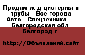 Продам ж/д цистерны и трубы - Все города Авто » Спецтехника   . Белгородская обл.,Белгород г.